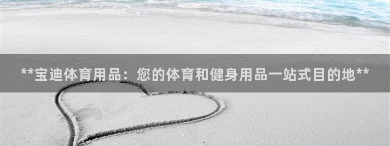 欧陆娱乐注册链接安全吗知乎：**宝迪体育用品：您的体