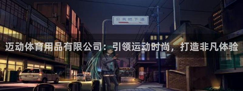 欧陆娱乐代理多少个点位啊：迈动体育用品有限公司：引领