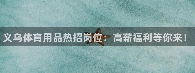 欧陆娱乐官方网站入口：义乌体育用品热招岗位：高薪福利