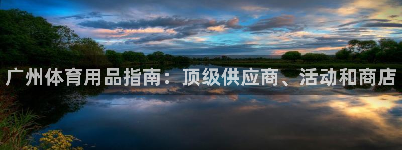 欧陆娱乐息7o777ts=0：广州体育用品指南：顶级