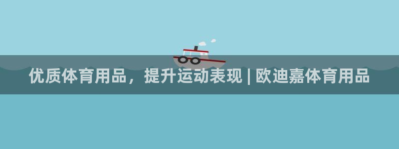 欧陆娱乐合法吗：优质体育用品，提升运动表现 | 欧迪
