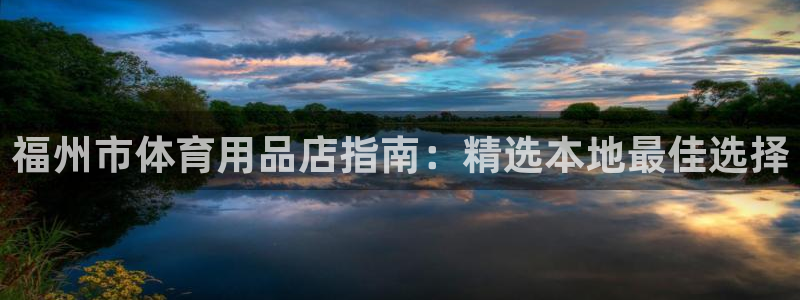 欧陆娱乐代理 贴吧是真的吗：福州市体育用品店指南：精