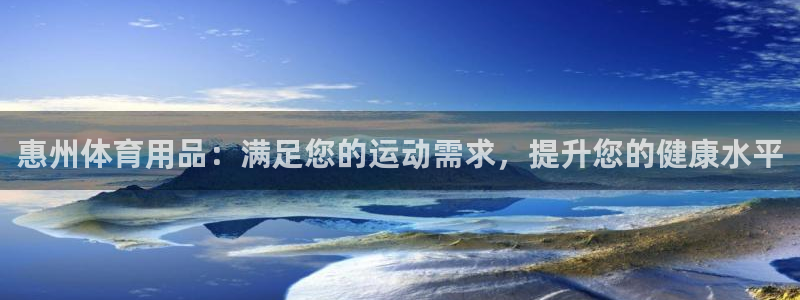 欧陆娱乐官网首页：惠州体育用品：满足您的运动需求，提