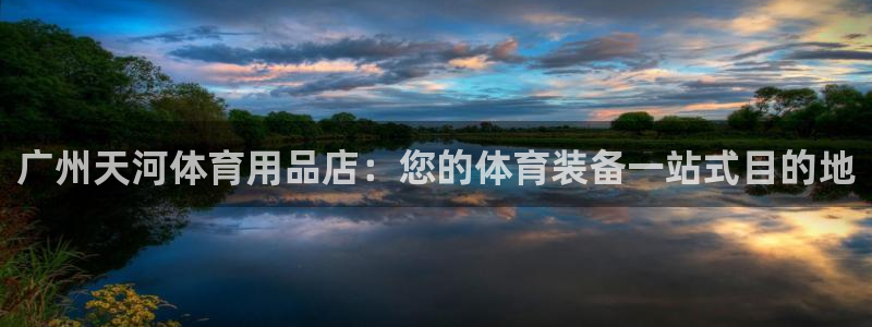 欧陆娱乐测试网站：广州天河体育用品店：您的体育装备一