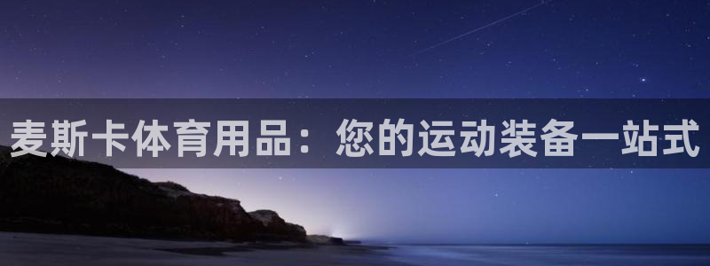 欧陆娱乐请输入USDT地址：麦斯卡体育用品：您的运动