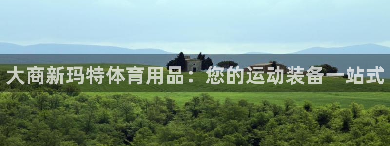 欧陆娱乐注册代理多少钱啊：大商新玛特体育用品：您的运