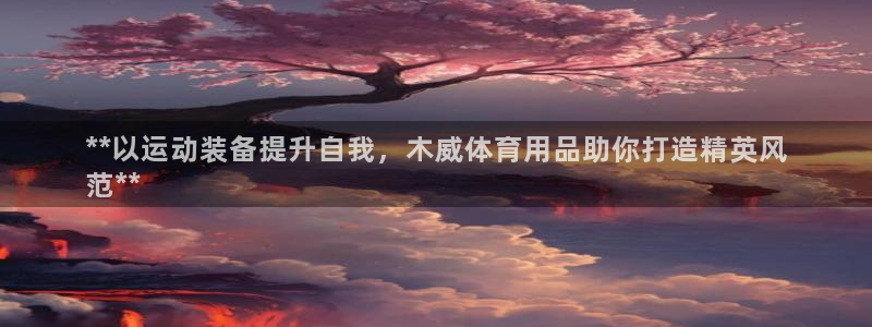 欧陆娱乐官网入口网址：**以运动装备提升自我，木威体