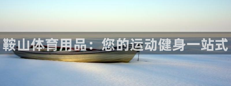 欧陆娱乐怎么注册：鞍山体育用品：您的运动健身一站式