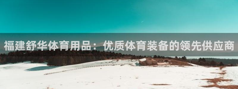 欧陆娱乐能提现嘛现在：福建舒华体育用品：优质体育装备