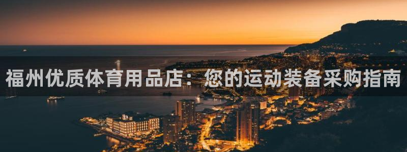 欧陆娱乐安全?：福州优质体育用品店：您的运动装备采购