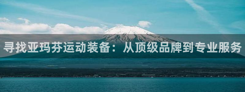 欧陆娱乐注册代理多少钱一个月：寻找亚玛芬运动装备：从