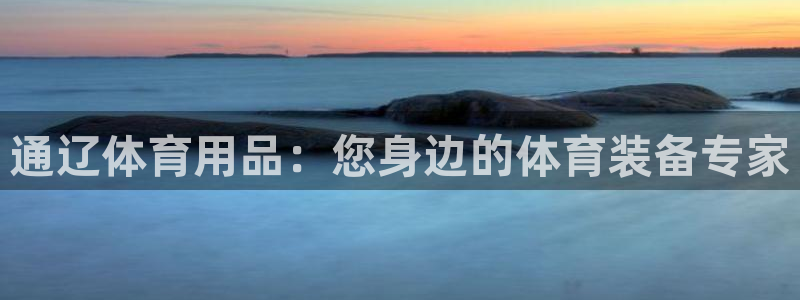 欧陆娱乐打什么方案赚钱：通辽体育用品：您身边的体育装