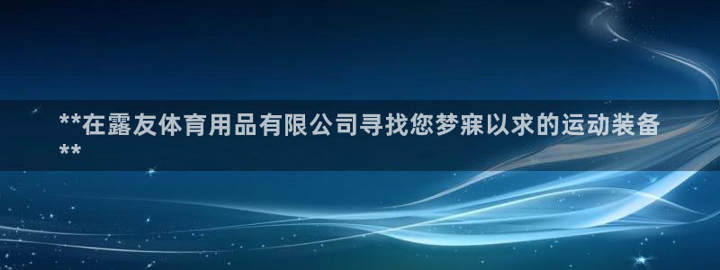 欧陆娱乐登录注册平台：**在露友体育用品有限公司寻找