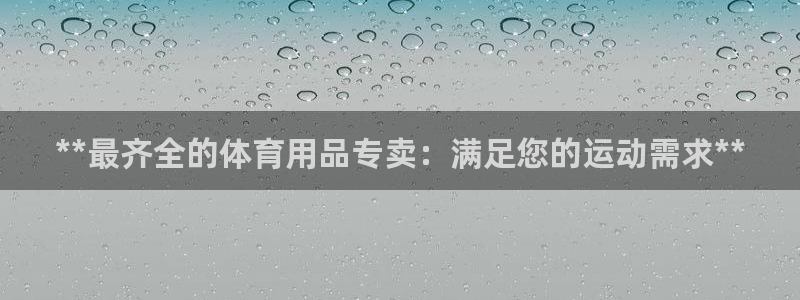 欧陆娱乐登录平台有哪些：**最齐全的体育用品专卖：满