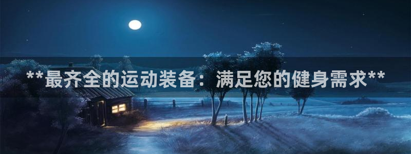 欧陆娱乐登录测速怎么关闭：**最齐全的运动装备：满足