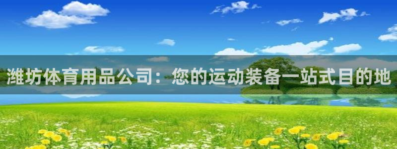 欧陆娱乐信誉吗：潍坊体育用品公司：您的运动装备一站式