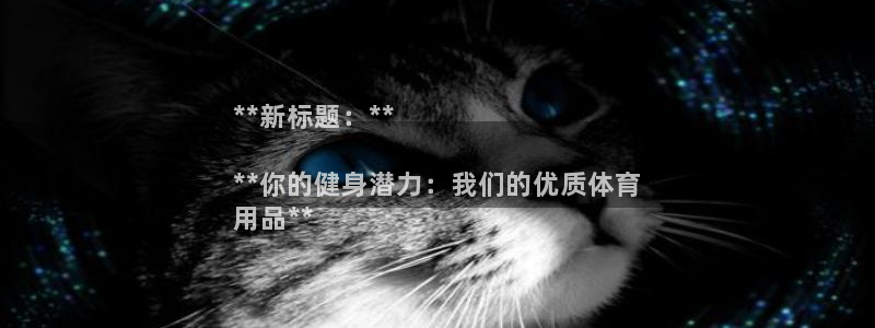 欧陆娱乐能提现嘛?：**新标题：**

**你的健身
