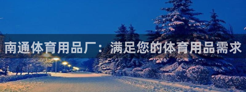 欧陆娱乐登陆官网入口：南通体育用品厂：满足您的体育用