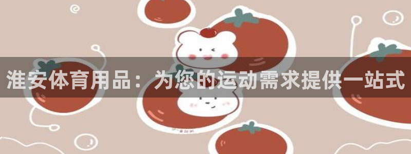 欧陆娱乐平台咋样：淮安体育用品：为您的运动需求提供一