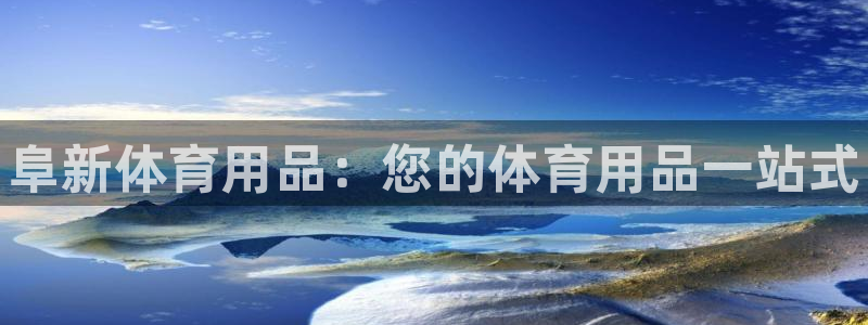 欧陆娱乐登录注册平台有哪些：阜新体育用品：您的体育用