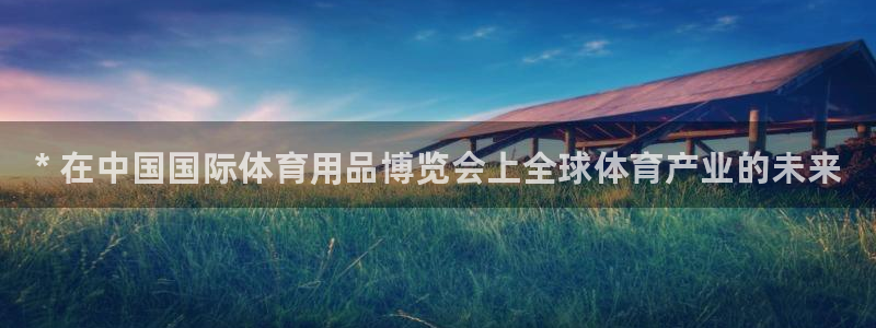 欧陆娱乐登陆官网：* 在中国国际体育用品博览会上全球体育产业