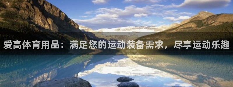 欧陆娱乐app攻略大全：爱高体育用品：满足您的运动装