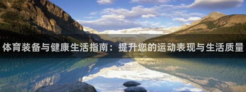 欧陆娱乐官方网站：体育装备与健康生活指南：提升您的运