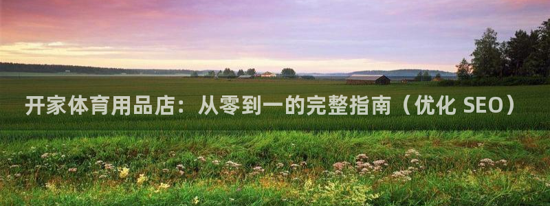 欧陆娱乐测试：开家体育用品店：从零到一的完整指南（优