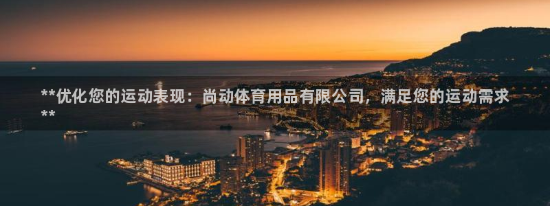 欧陆娱乐客服电话人工服务号码：**优化您的运动表现：尚动体育